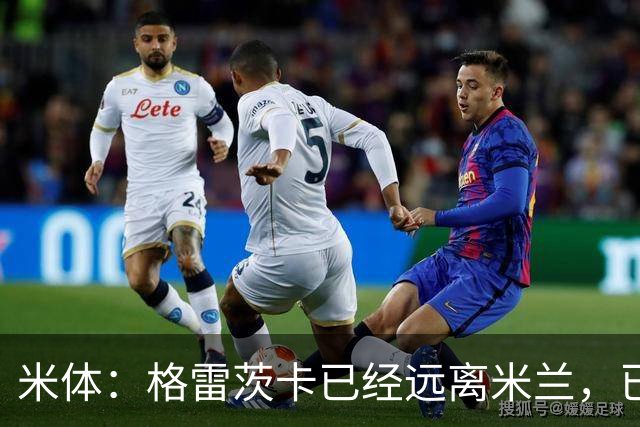 米体：格雷茨卡已经远离米兰，已经重新联系尤文但并不急于决定